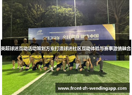 英超球迷互动活动策划方案打造球迷社区互动体验与赛事激情融合