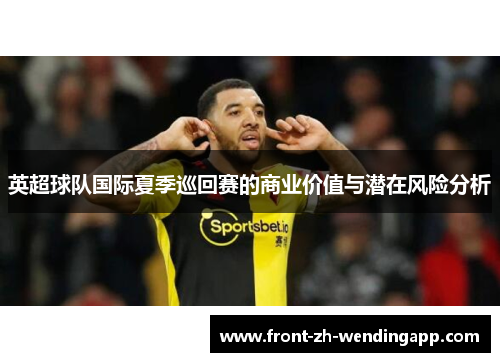 英超球队国际夏季巡回赛的商业价值与潜在风险分析