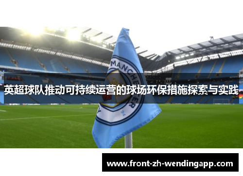 英超球队推动可持续运营的球场环保措施探索与实践