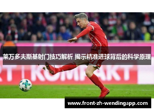 莱万多夫斯基射门技巧解析 揭示精准进球背后的科学原理