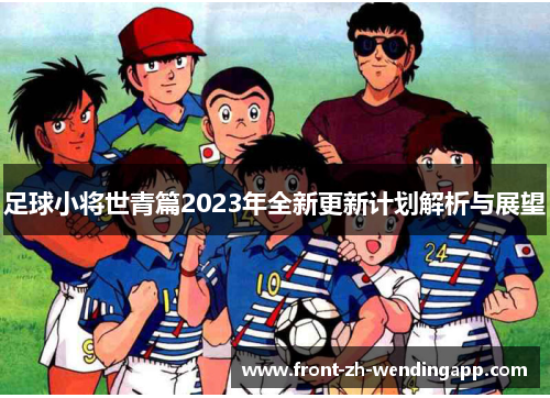 足球小将世青篇2023年全新更新计划解析与展望