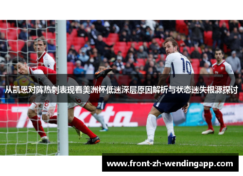从凯恩对阵热刺表现看美洲杯低迷深层原因解析与状态迷失根源探讨
