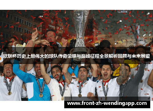 欧联杯历史上最伟大的球队传奇荣耀与巅峰征程全景解析回顾与未来展望