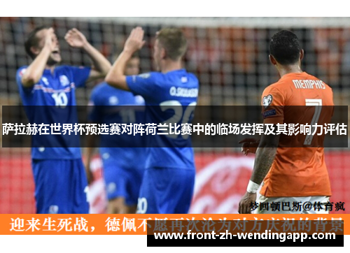 萨拉赫在世界杯预选赛对阵荷兰比赛中的临场发挥及其影响力评估