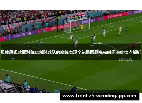 贝林厄姆欧冠对阵比利时球队的巅峰表现全纪录回顾高光瞬间深度盘点解析