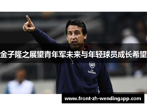 金子隆之展望青年军未来与年轻球员成长希望