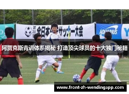 阿贾克斯青训体系揭秘 打造顶尖球员的十大独门秘籍