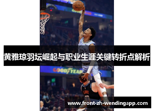 黄雅琼羽坛崛起与职业生涯关键转折点解析