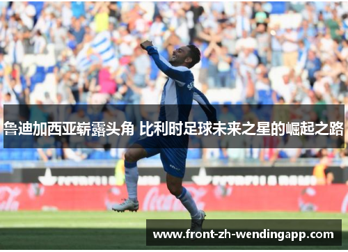 鲁迪加西亚崭露头角 比利时足球未来之星的崛起之路