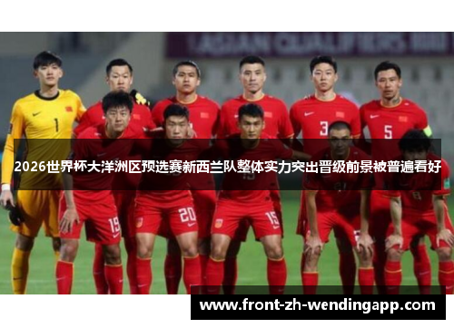 2026世界杯大洋洲区预选赛新西兰队整体实力突出晋级前景被普遍看好 2026世界杯大洋洲区预选赛新西兰队整体实力突出晋级前景被普遍看好