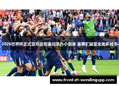 2026世界杯正式宣布圣何塞将承办小组赛 赛事扩展至全美多城市 2026世界杯正式宣布圣何塞将承办小组赛 赛事扩展至全美多城市