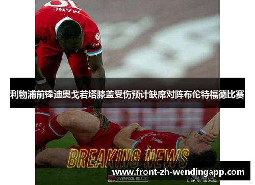 利物浦前锋迪奥戈若塔膝盖受伤预计缺席对阵布伦特福德比赛