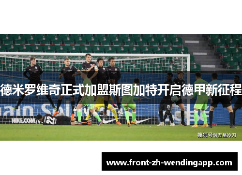 德米罗维奇正式加盟斯图加特开启德甲新征程 德米罗维奇正式加盟斯图加特开启德甲新征程