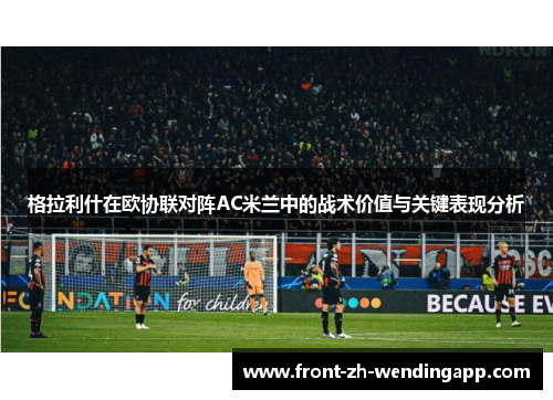 格拉利什在欧协联对阵AC米兰中的战术价值与关键表现分析 格拉利什在欧协联对阵AC米兰中的战术价值与关键表现分析