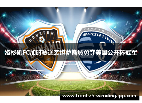 洛杉矶FC加时赛逆袭堪萨斯城勇夺美国公开杯冠军 洛杉矶FC加时赛逆袭堪萨斯城勇夺美国公开杯冠军
