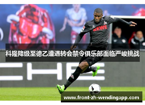 科隆降级至德乙遭遇转会禁令俱乐部面临严峻挑战