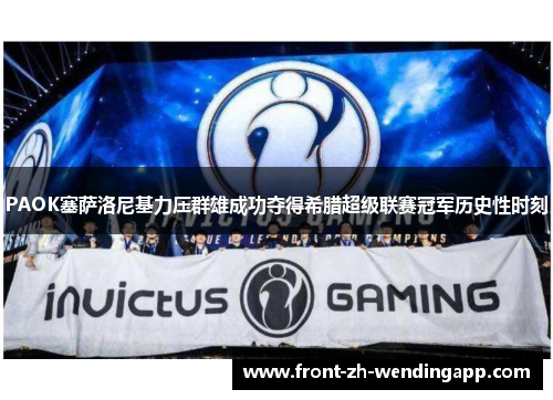 PAOK塞萨洛尼基力压群雄成功夺得希腊超级联赛冠军历史性时刻 PAOK塞萨洛尼基力压群雄成功夺得希腊超级联赛冠军历史性时刻