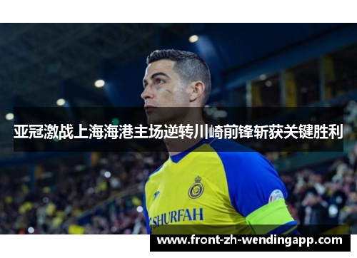 亚冠激战上海海港主场逆转川崎前锋斩获关键胜利
