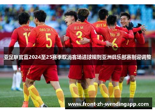 亚足联官宣2024至25赛季取消客场进球规则亚洲俱乐部赛制迎调整 亚足联官宣2024至25赛季取消客场进球规则亚洲俱乐部赛制迎调整