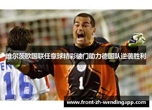 维尔茨欧国联任意球精彩破门助力德国队逆袭胜利