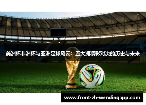 美洲杯非洲杯与亚洲足球风云：五大洲精彩对决的历史与未来