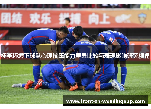 杯赛环境下球队心理抗压能力差异比较与表现影响研究视角