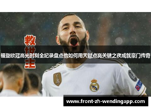 福登欧冠高光时刻全纪录盘点他如何用天赋点亮关键之夜成就豪门传奇