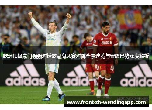 欧洲顶级豪门强强对话欧冠淘汰赛对阵全景速览与晋级形势深度解析