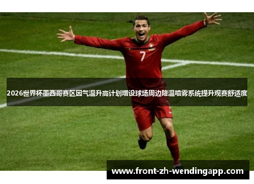 2026世界杯墨西哥赛区因气温升高计划增设球场周边降温喷雾系统提升观赛舒适度