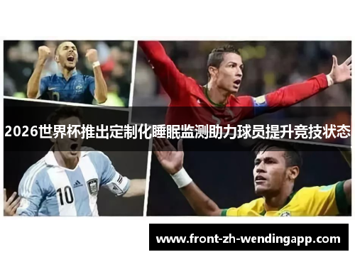 2026世界杯推出定制化睡眠监测助力球员提升竞技状态 2026世界杯推出定制化睡眠监测助力球员提升竞技状态