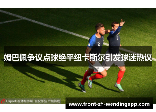 姆巴佩争议点球绝平纽卡斯尔引发球迷热议
