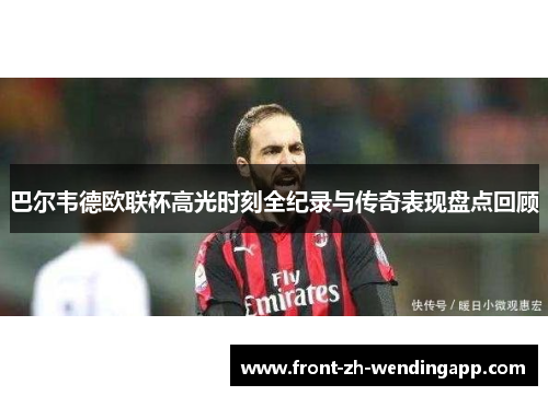 巴尔韦德欧联杯高光时刻全纪录与传奇表现盘点回顾