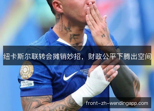 纽卡斯尔联转会摊销妙招，财政公平下腾出空间