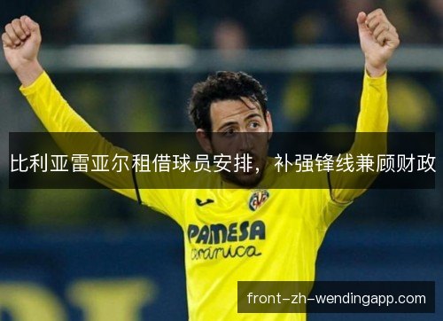 比利亚雷亚尔租借球员安排，补强锋线兼顾财政