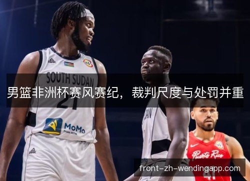 男篮非洲杯赛风赛纪，裁判尺度与处罚并重