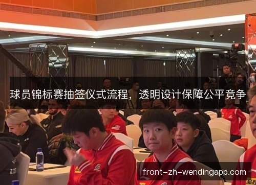 球员锦标赛抽签仪式流程,透明设计保障公平竞争 球员锦标赛抽签仪式流程,透明设计保障公平竞争