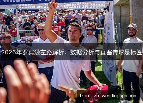 2026年罗宾逊左路解析：数据分析与直塞传球是标签